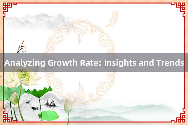 Analyzing Growth Rate: Insights and Trends